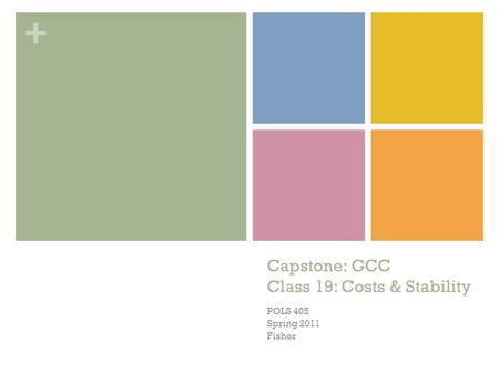 + Capstone: GCC Class 19: Costs & Stability POLS 405 Spring 2011 Fisher.