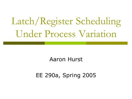 Latch/Register Scheduling Under Process Variation Aaron Hurst EE 290a, Spring 2005.