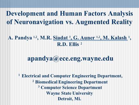 Development and Human Factors Analysis of Neuronavigation vs. Augmented Reality A. Pandya 1,2, M.R. Siadat 3, G. Auner 1,2, M. Kalash 1, R.D. Ellis 2
