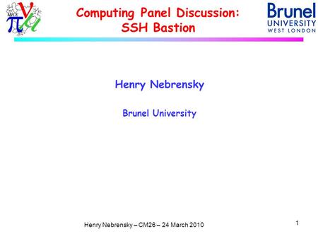 Henry Nebrensky – CM26 – 24 March 2010 Computing Panel Discussion: SSH Bastion Henry Nebrensky Brunel University 1.
