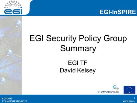 Www.egi.eu EGI-InSPIRE RI-261323 EGI-InSPIRE www.egi.eu EGI-InSPIRE RI-261323 EGI Security Policy Group Summary EGI TF David Kelsey 6/28/2015 1.