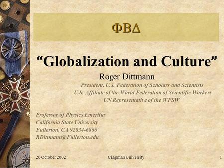 20 October 2002Chapman University1  “ Globalization and Culture ” Roger Dittmann President, U.S. Federation of Scholars and Scientists U.S. Affiliate.