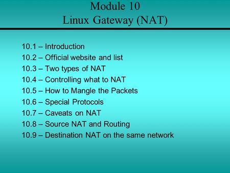 Module 10 Linux Gateway (NAT) 10.1 – Introduction 10.2 – Official website and list 10.3 – Two types of NAT 10.4 – Controlling what to NAT 10.5 – How to.