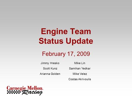 Engine Team Status Update February 17, 2009 Jimmy HreskoMike Lin Scott KunzSamihan Yedkar Arianna GoldenMike Velez Costas Akrivoulis.