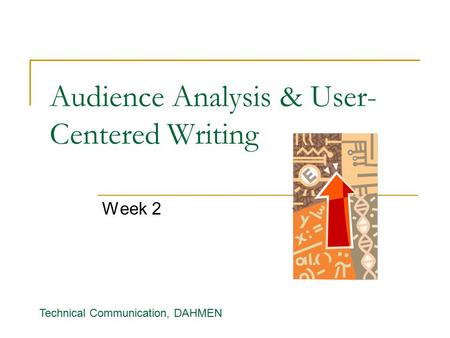 Audience Analysis & User- Centered Writing Week 2 Technical Communication, DAHMEN.