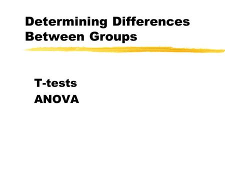 Determining Differences Between Groups T-tests ANOVA.