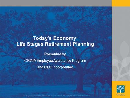 1 Today’s Economy: Life Stages Retirement Planning Presented by CIGNA Employee Assistance Program and CLC Incorporated Copyright 2008 CIGNA HealthCare.