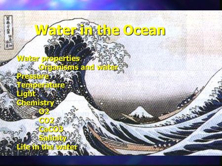 Water in the Ocean Water properties Organisms and water PressureTemperatureLightChemistryO2CO2CaCO3Salinity Life in the water.
