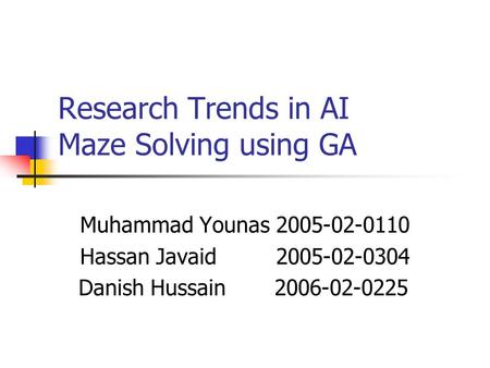 Research Trends in AI Maze Solving using GA Muhammad Younas 2005-02-0110 Hassan Javaid 2005-02-0304 Danish Hussain 2006-02-0225.