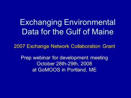 Exchanging Environmental Data for the Gulf of Maine 2007 Exchange Network Collaboration Grant Prep webinar for development meeting October 28th-29th, 2008.