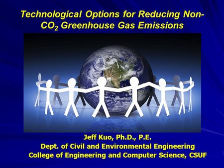 Technological Options for Reducing Non- CO 2 Greenhouse Gas Emissions Jeff Kuo, Ph.D., P.E. Dept. of Civil and Environmental Engineering College of Engineering.