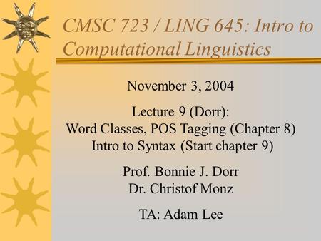 CMSC 723 / LING 645: Intro to Computational Linguistics November 3, 2004 Lecture 9 (Dorr): Word Classes, POS Tagging (Chapter 8) Intro to Syntax (Start.