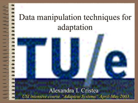 Data manipulation techniques for adaptation Alexandra I. Cristea USI intensive course “Adaptive Systems” April-May 2003.