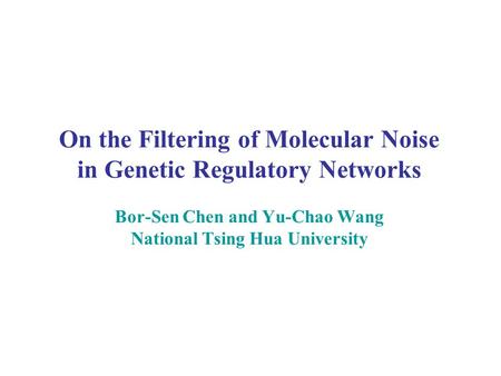 On the Filtering of Molecular Noise in Genetic Regulatory Networks Bor-Sen Chen and Yu-Chao Wang National Tsing Hua University.