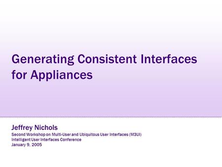 Generating Consistent Interfaces for Appliances Jeffrey Nichols Second Workshop on Multi-User and Ubiquitous User Interfaces (M3UI) Intelligent User Interfaces.