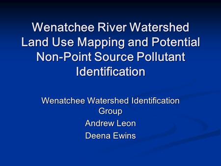 Wenatchee River Watershed Land Use Mapping and Potential Non-Point Source Pollutant Identification Wenatchee Watershed Identification Group Andrew Leon.