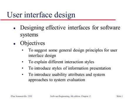 User interface design Designing effective interfaces for software systems Objectives To suggest some general design principles for user interface design.