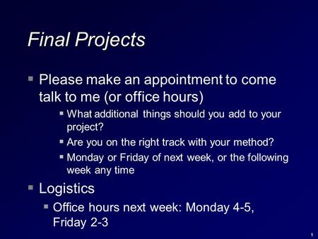 1 Final Projects  Please make an appointment to come talk to me (or office hours)  What additional things should you add to your project?  Are you on.