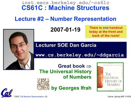 CS61C L02 Number Representation (1) Garcia, Spring 2007 © UCB Lecturer SOE Dan Garcia www.cs.berkeley.edu/~ddgarcia inst.eecs.berkeley.edu/~cs61c CS61C.