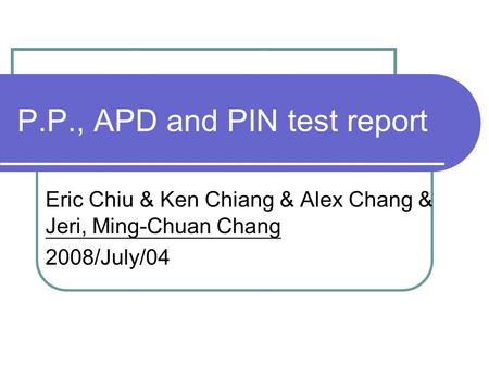 P.P., APD and PIN test report Eric Chiu & Ken Chiang & Alex Chang & Jeri, Ming-Chuan Chang 2008/July/04.