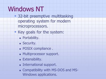 Windows NT  32-bit preemptive multitasking operating system for modern microprocessors.  Key goals for the system: Portability. Security. POSIX compliance.