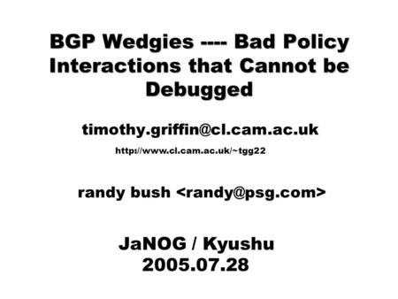 BGP Wedgies ---- Bad Policy Interactions that Cannot be Debugged JaNOG / Kyushu 2005.07.28