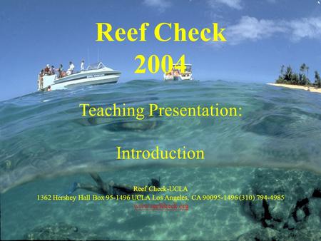 Reef Check 2004 Teaching Presentation: Introduction Reef Check-UCLA 1362 Hershey Hall Box 95-1496 UCLA Los Angeles, CA 90095-1496 (310) 794-4985 www.reefcheck.org.