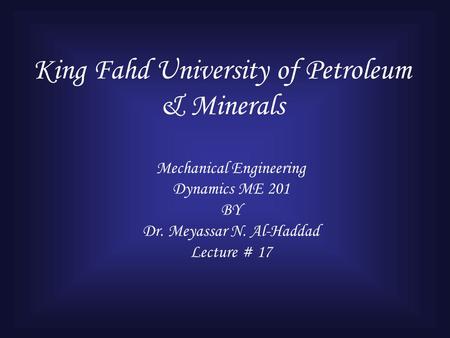 King Fahd University of Petroleum & Minerals Mechanical Engineering Dynamics ME 201 BY Dr. Meyassar N. Al-Haddad Lecture # 17.
