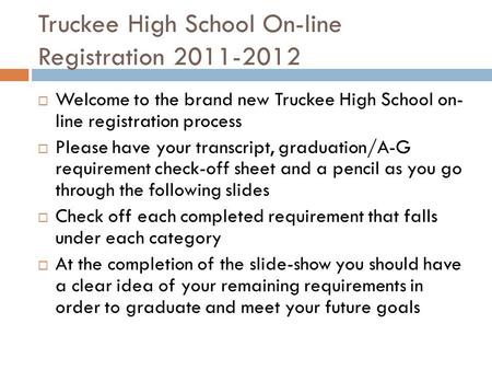 Truckee High School On-line Registration 2011-2012  Welcome to the brand new Truckee High School on- line registration process  Please have your transcript,