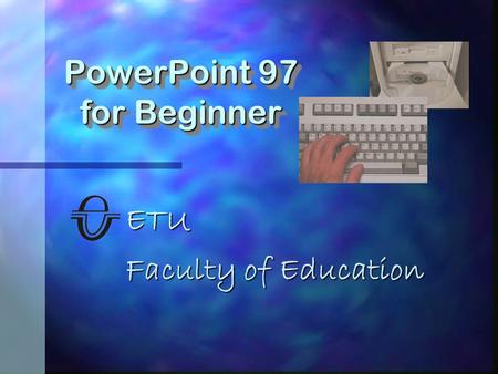 ETU Faculty of Education PowerPoint 97 for Beginner.