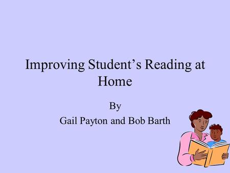 Improving Student’s Reading at Home By Gail Payton and Bob Barth.