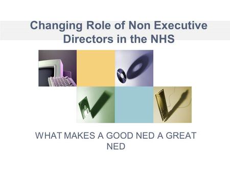Changing Role of Non Executive Directors in the NHS WHAT MAKES A GOOD NED A GREAT NED.