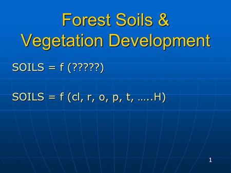Forest Soils & Vegetation Development SOILS = f (?????) SOILS = f (cl, r, o, p, t, …..H) 1.