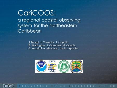 CariCOOS: a regional coastal observing system for the Northeastern Caribbean J. Morell, J. Corredor, J. Capella R. Watlington, J. Gonzalez, M. Canals,