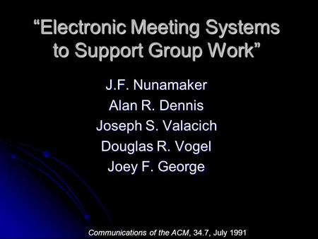“Electronic Meeting Systems to Support Group Work” J.F. Nunamaker Alan R. Dennis Joseph S. Valacich Douglas R. Vogel Joey F. George Communications of the.