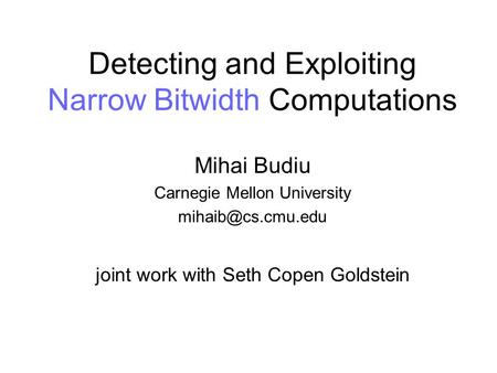 Detecting and Exploiting Narrow Bitwidth Computations Mihai Budiu Carnegie Mellon University joint work with Seth Copen Goldstein.