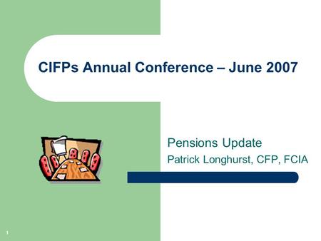 1 CIFPs Annual Conference – June 2007 Pensions Update Patrick Longhurst, CFP, FCIA.