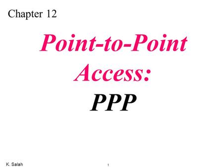 K. Salah 1 Chapter 12 Point-to-Point Access: PPP.
