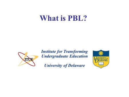 What is PBL? University of Delaware Institute for Transforming Undergraduate Education.