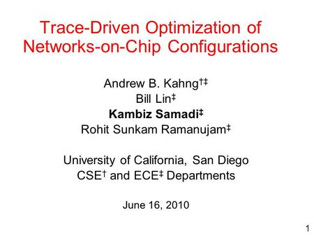 Trace-Driven Optimization of Networks-on-Chip Configurations Andrew B. Kahng †‡ Bill Lin ‡ Kambiz Samadi ‡ Rohit Sunkam Ramanujam ‡ University of California,