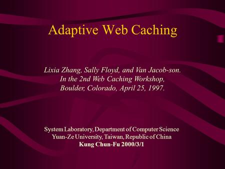 Adaptive Web Caching Lixia Zhang, Sally Floyd, and Van Jacob-son. In the 2nd Web Caching Workshop, Boulder, Colorado, April 25, 1997. System Laboratory,