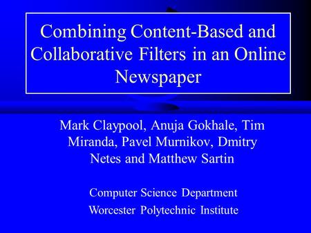 Combining Content-Based and Collaborative Filters in an Online Newspaper Mark Claypool, Anuja Gokhale, Tim Miranda, Pavel Murnikov, Dmitry Netes and Matthew.