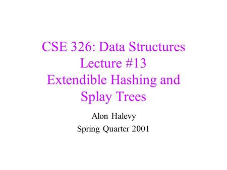 CSE 326: Data Structures Lecture #13 Extendible Hashing and Splay Trees Alon Halevy Spring Quarter 2001.