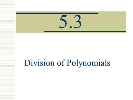 5.3 Division of Polynomials. Dividing a Polynomial by a monomial.  Divide each term of the polynomial by the monomial.