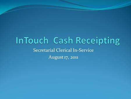 Secretarial Clerical In-Service August 17, 2011. What is InTouch? InTouch is a district wide cash receipting system for all cashiering activities. InTouch.
