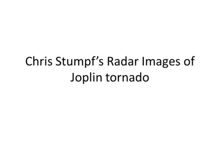 Chris Stumpf’s Radar Images of Joplin tornado. 0.5 Base Reflectivity.