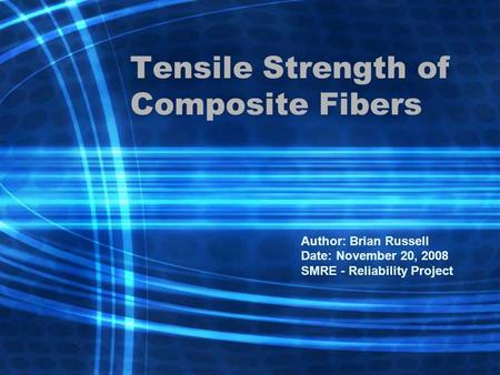 Tensile Strength of Composite Fibers Author: Brian Russell Date: November 20, 2008 SMRE - Reliability Project.