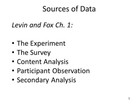 Sources of Data Levin and Fox Ch. 1: The Experiment The Survey Content Analysis Participant Observation Secondary Analysis 1.