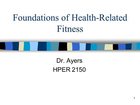 1 Foundations of Health-Related Fitness Dr. Ayers HPER 2150.