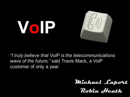 VoIP Michael Laport Robin Heath “I truly believe that VoIP is the telecommunications wave of the future,” said Travis Mack, a VoIP customer of only a year.